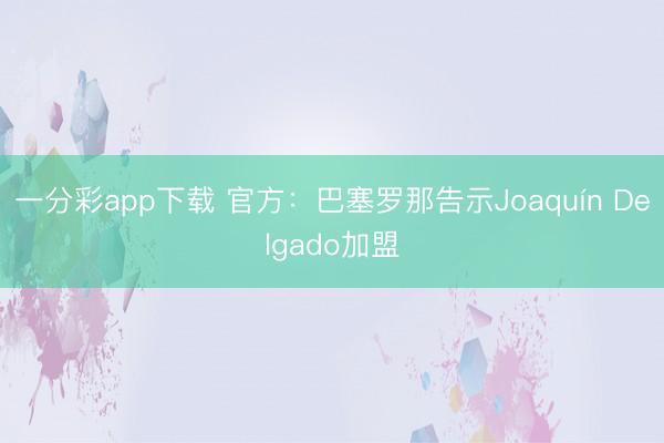 一分彩app下载 官方：巴塞罗那告示Joaquín Delgado加盟