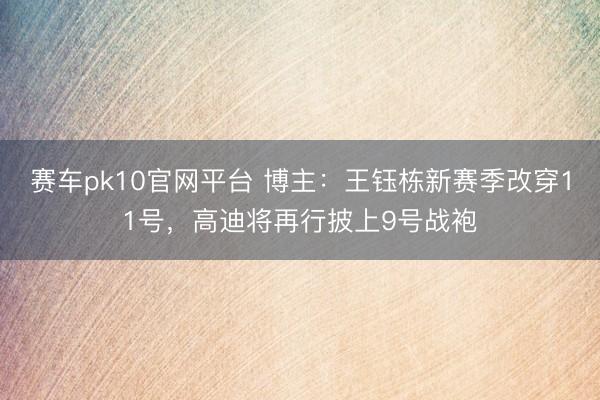 赛车pk10官网平台 博主：王钰栋新赛季改穿11号，高迪将再行披上9号战袍