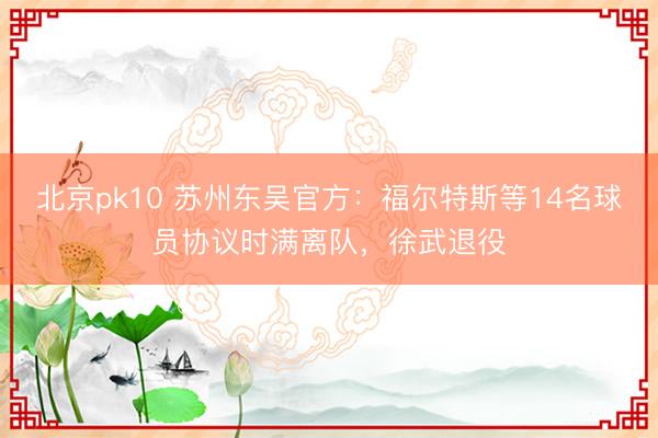 北京pk10 苏州东吴官方：福尔特斯等14名球员协议时满离队，徐武退役