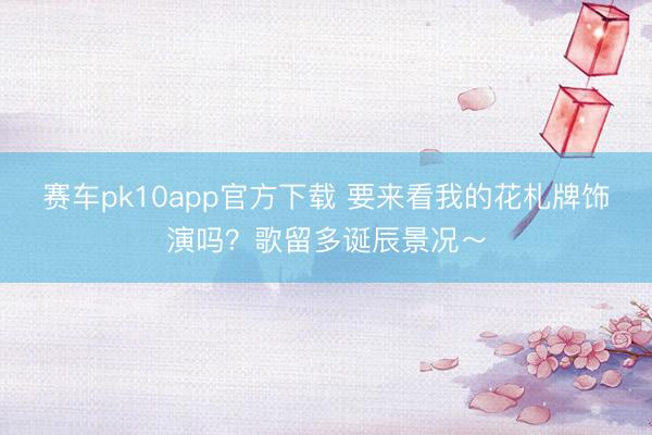 赛车pk10app官方下载 要来看我的花札牌饰演吗？歌留多诞辰景况～