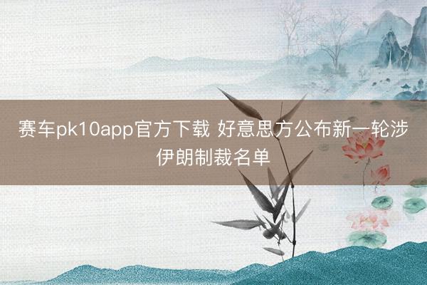 赛车pk10app官方下载 好意思方公布新一轮涉伊朗制裁名单