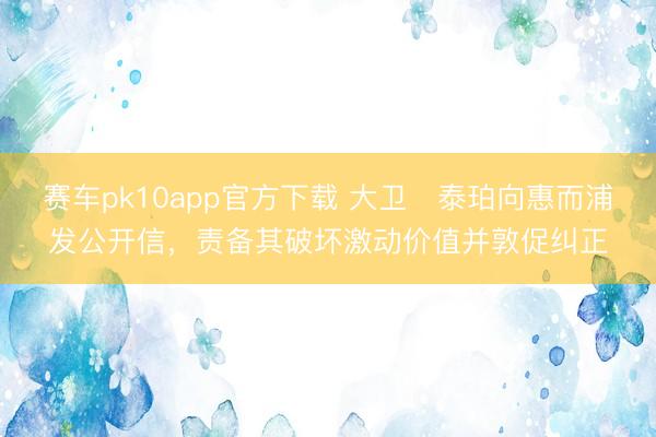 赛车pk10app官方下载 大卫・泰珀向惠而浦发公开信，责备其破坏激动价值并敦促纠正