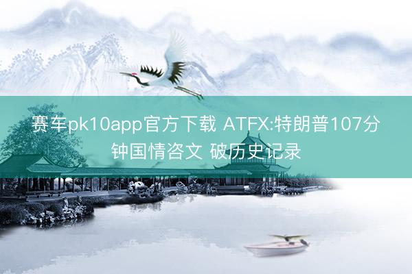 赛车pk10app官方下载 ATFX:特朗普107分钟国情咨文 破历史记录