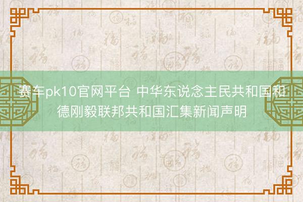 赛车pk10官网平台 中华东说念主民共和国和德刚毅联邦共和国汇集新闻声明