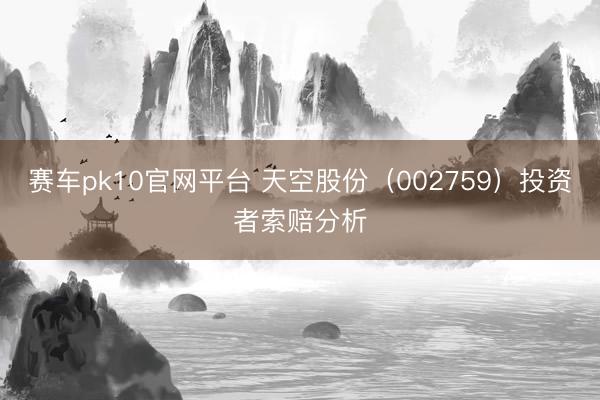 赛车pk10官网平台 天空股份（002759）投资者索赔分析