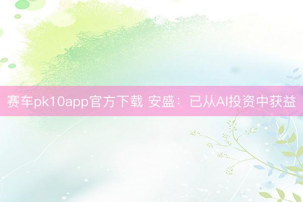 赛车pk10app官方下载 安盛:已从AI投资中获益