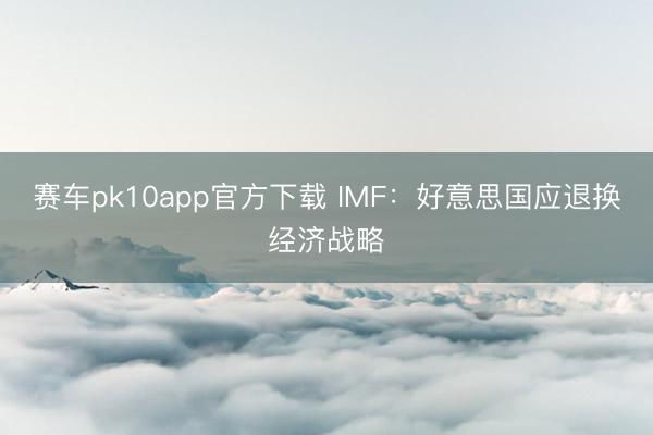 赛车pk10app官方下载 IMF：好意思国应退换经济战略