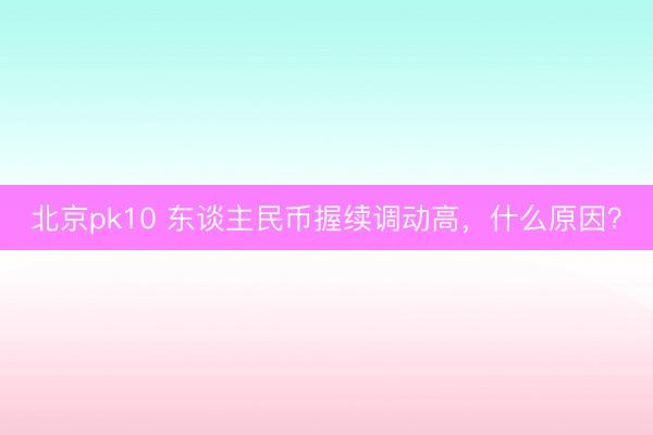 北京pk10 东谈主民币握续调动高，什么原因？