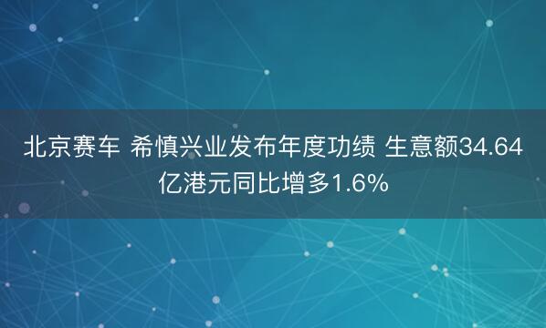 北京赛车 希慎兴业发布年度功绩 生意额34.64亿港元同比增多1.6%