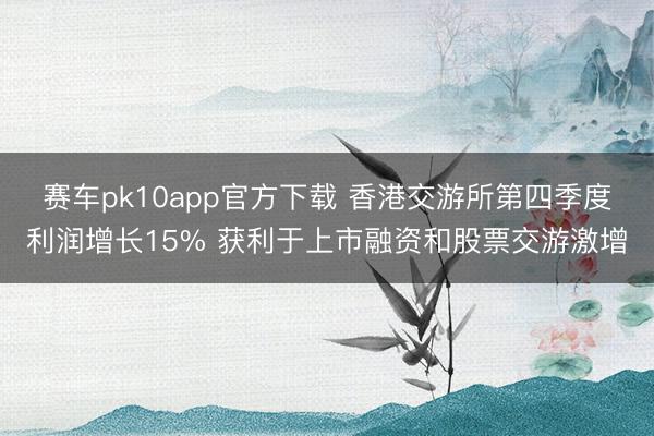 赛车pk10app官方下载 香港交游所第四季度利润增长15% 获利于上市融资和股票交游激增