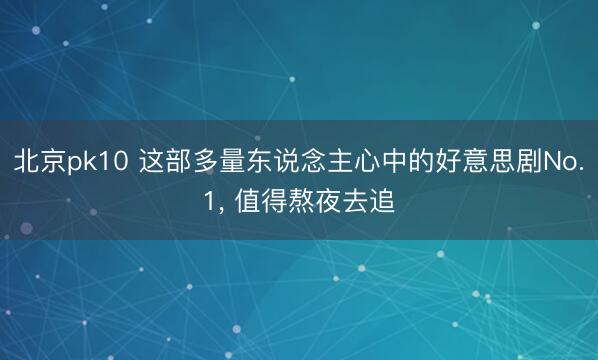 北京pk10 这部多量东说念主心中的好意思剧No.1, 值得熬夜去追
